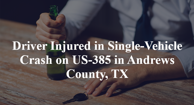 Driver Injured in Single-Vehicle Crash on US-385 in Andrews County, TX