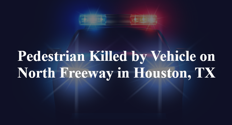 Pedestrian Killed by Vehicle on North Freeway in Houston, TX