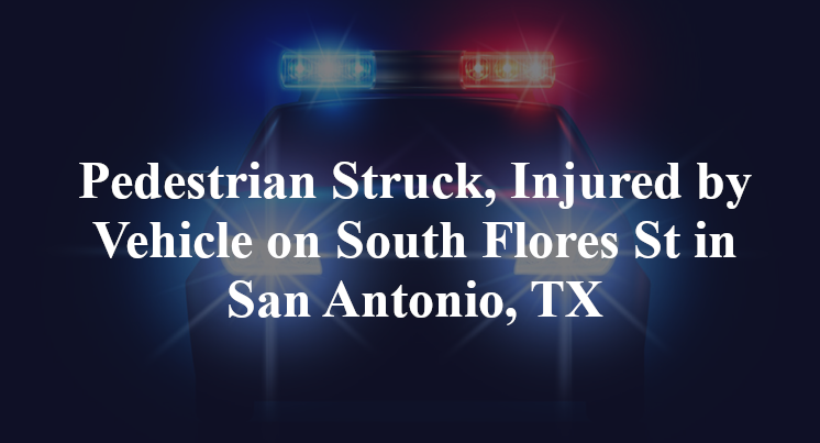 Pedestrian Struck, Injured by Vehicle on South Flores St in San Antonio, TX