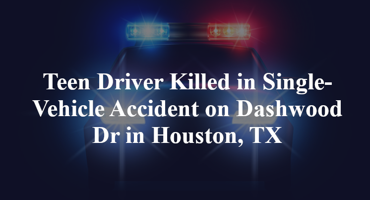 Teen Driver Killed in Single-Vehicle Accident on Dashwood Dr in Houston, TX