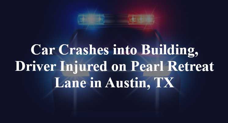 Car Crashes into Building, Driver Injured on Pearl Retreat Lane in Austin, TX