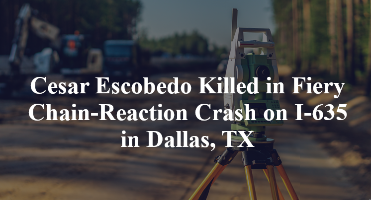 Cesar Escobedo Killed in Fiery Chain-Reaction Crash on I-635 in Dallas, TX