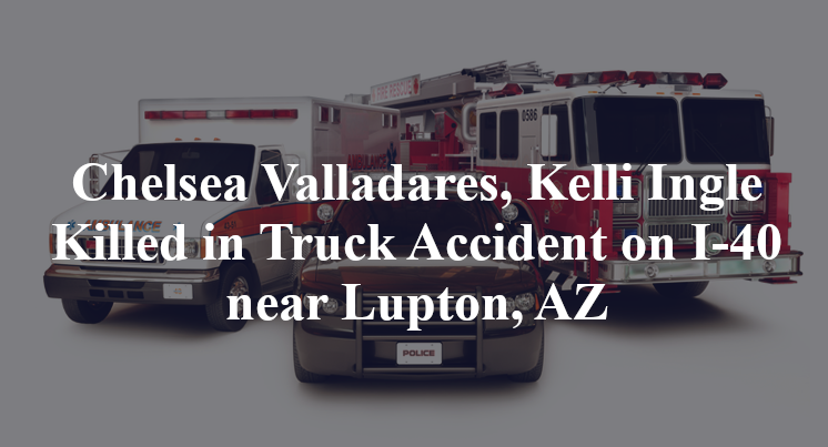 Chelsea Valladares, Kelli Ingle Killed in Truck Accident on I-40 near Lupton, AZ
