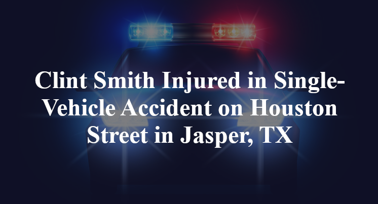 Clint Smith Injured in Single-Vehicle Accident on Houston Street in Jasper, TX