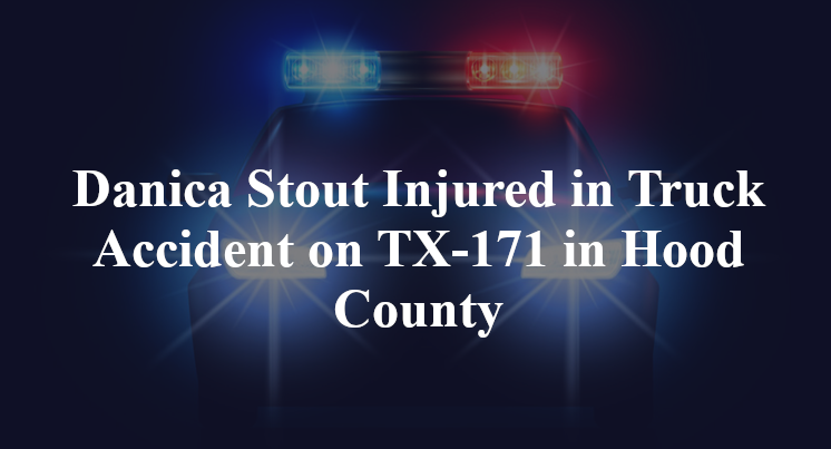 Danica Stout Injured in Truck Accident on TX-171 in Hood County