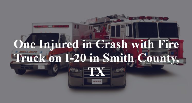 One Injured in Crash with Fire Truck on I-20 in Smith County, TX