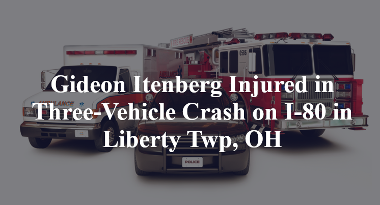 Gideon Itenberg Injured in Three-Vehicle Crash on I-80 in Liberty Twp, OH