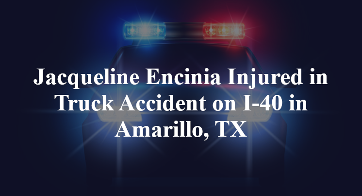 Jacqueline Encinia Injured in Truck Accident on I-40 in Amarillo, TX