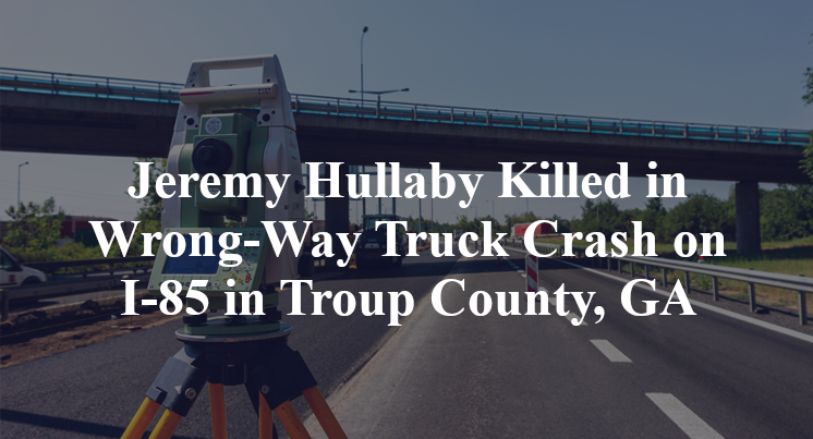 Jeremy Hullaby Killed in Wrong-Way Truck Crash on I-85 in Troup County, GA