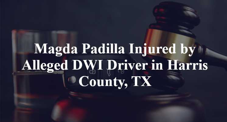Magda Padilla Injured by Alleged DWI Driver in Harris County, TX