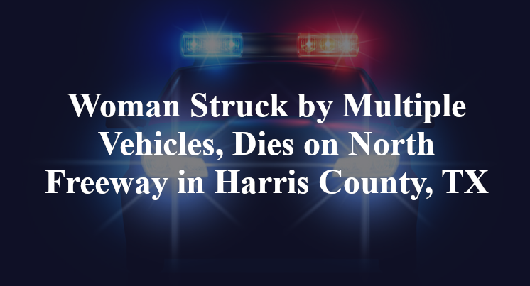 Woman Struck by Multiple Vehicles, Dies on North Freeway in Harris County, TX