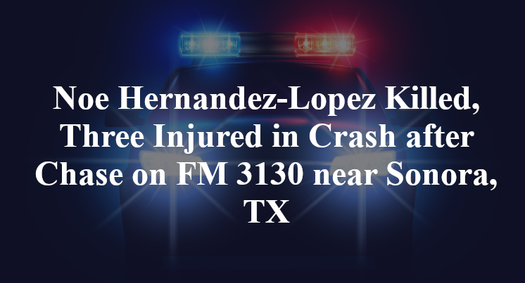 Noe Hernandez-Lopez Killed, Three Injured in Crash after Chase on FM 3130 near Sonora, TX