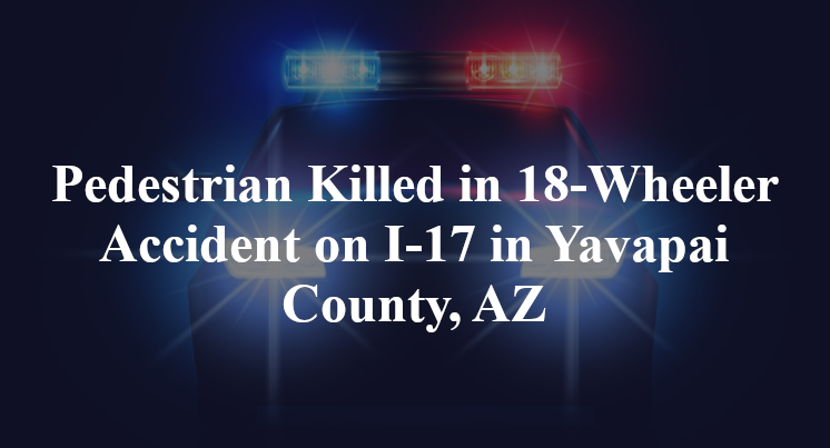 Pedestrian Killed in 18-Wheeler Accident on I-17 in Yavapai County, AZ