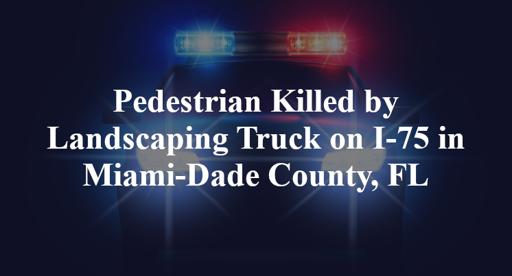 Pedestrian Killed by Landscaping Truck on I-75 in Miami-Dade County, FL