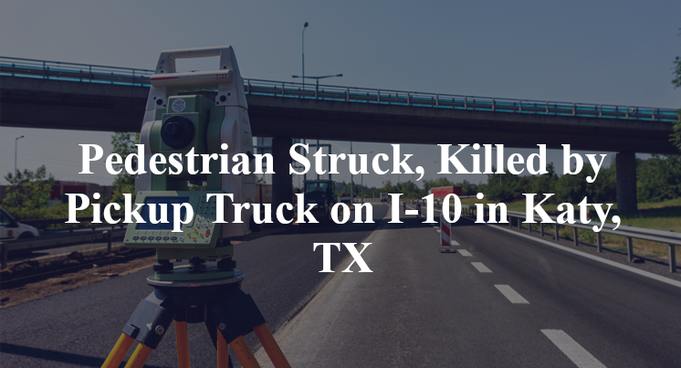 Pedestrian Struck, Killed by Pickup Truck on I-10 in Katy, TX