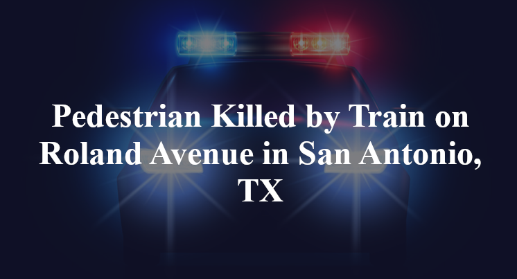 Pedestrian Killed by Train on Roland Avenue in San Antonio, TX