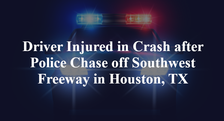 Driver Injured in Crash after Police Chase off Southwest Freeway in Houston, TX