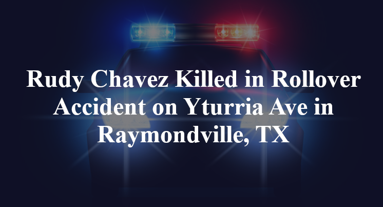 Rudy Chavez Killed in Rollover Accident on Yturria Ave in Raymondville, TX