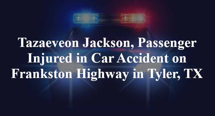 Tazaeveon Jackson, Passenger Injured in Car Accident on Frankston Highway in Tyler, TX