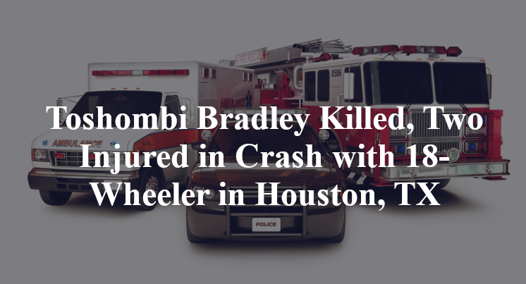 Toshombi Bradley Killed, Two Injured in Crash with 18-Wheeler in Houston, TX