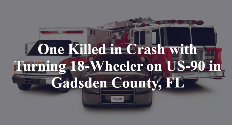 One Killed in Crash with Turning 18-Wheeler on US-90 in Gadsden County, FL