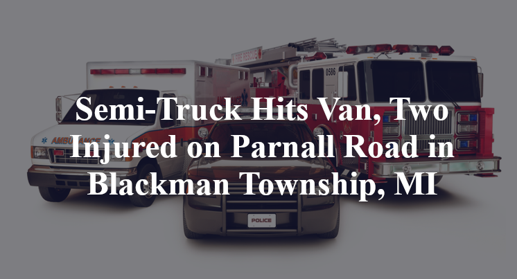 Semi-Truck Hits Van, Two Injured on Parnall Road in Blackman Township, MI