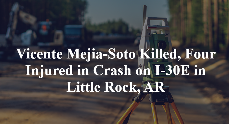 Vicente Mejia-Soto Killed, Four Injured in Crash on I-30E in Little Rock, AR