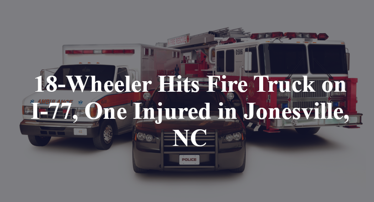 18-Wheeler Hits Fire Truck on I-77, One Injured in Jonesville, NC