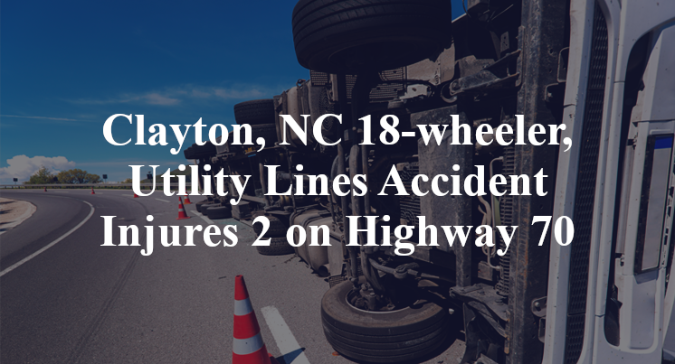 Clayton, NC 18-wheeler, Utility Lines Accident powhatan Highway 70