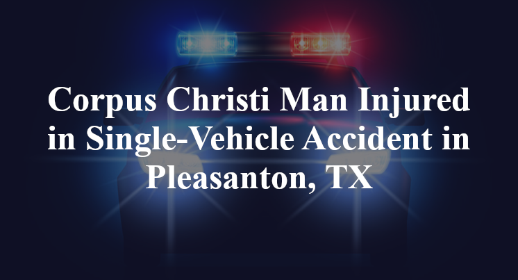 Corpus Christi Man Single-Vehicle Accident humblecamp main Pleasanton, TX