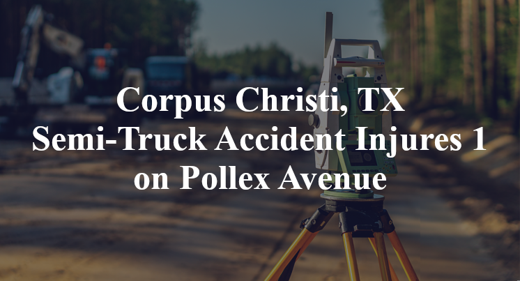 Corpus Christi, TX Semi-Truck Accident ayers street Pollex Avenue