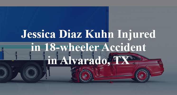Jessica Diaz Kuhn 18-wheeler Accident alvarado, TX