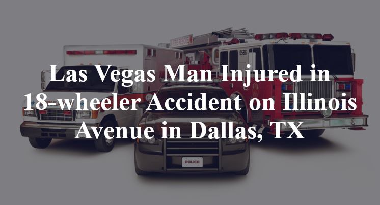 Las Vegas Man 18-wheeler Accident Illinois Avenue fordham Dallas, TX
