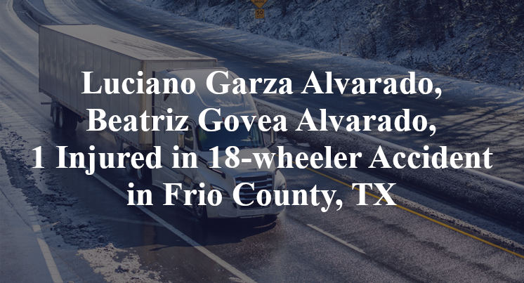 Luciano Garza Alvarado, Beatriz Govea Alvarado, 18-wheeler Accident Frio County, TX