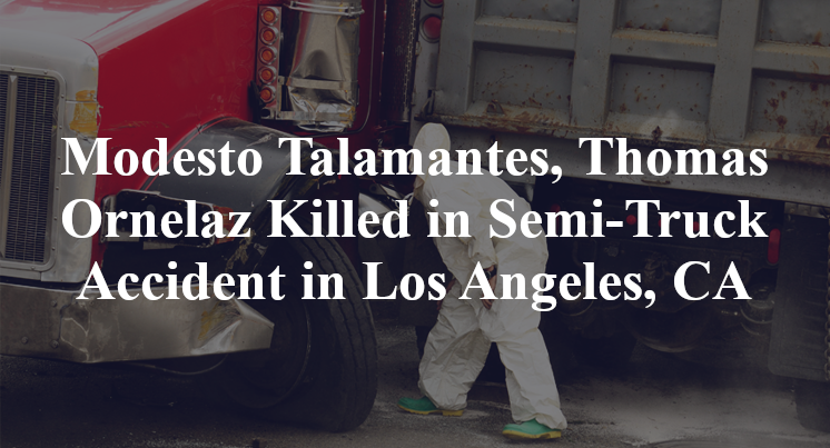 Modesto Talamantes, Thomas Ornelaz Semi-Truck Accident Los Angeles, CA