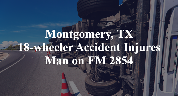 Montgomery, TX 18-wheeler Accident FM 2854