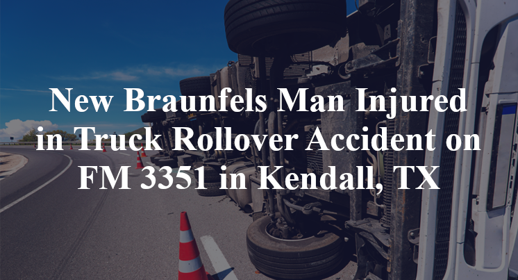 New Braunfels Man Truck Rollover Accident FM 3351 Kendall, TX