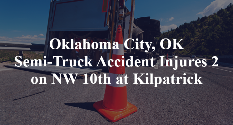 Oklahoma City, OK Semi-Truck Accident Injures 2 on NW 10th at Kilpatrick