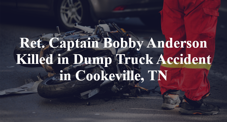 Ret. Captain Bobby Anderson Dump Truck Accident Cookeville, TN