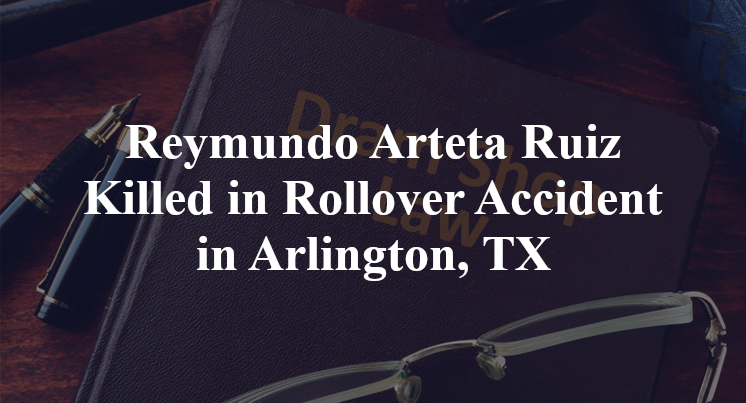 Reymundo Arteta Ruiz Rollover Accident Arlington, TX