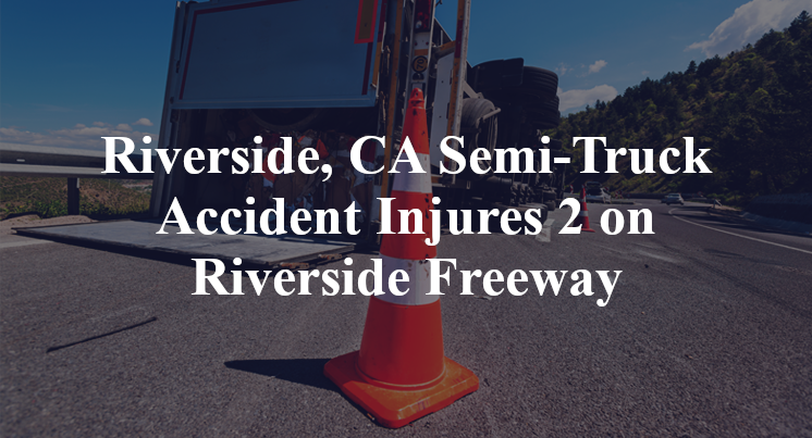 Riverside, CA Semi-Truck Accident university avenue Riverside Freeway