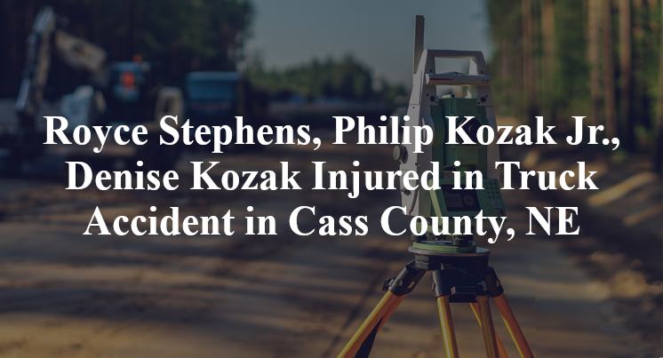 Royce Stephens, Philip Kozak Jr, Denise Kozak Truck Accident Cass County, NE