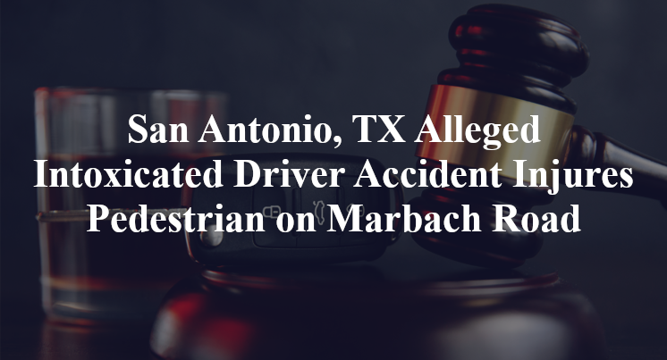 San Antonio, TX Alleged Intoxicated Driver Accident Injures Pedestrian on Marbach Road