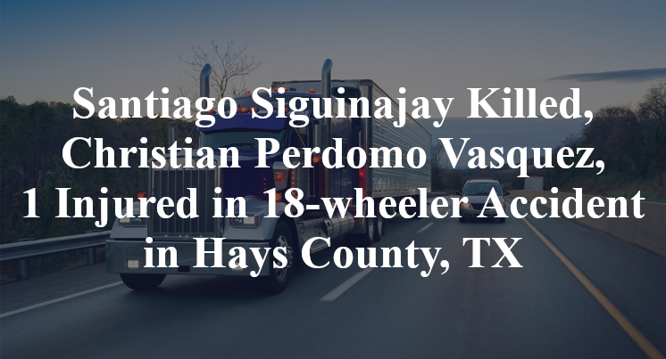 Santiago Siguinajay, Christian Perdomo Vasquez, 18-wheeler Accident Hays County, TX