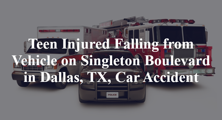 Teen Injured Falling from Vehicle on Singleton Boulevard Dallas, TX, Car Accident