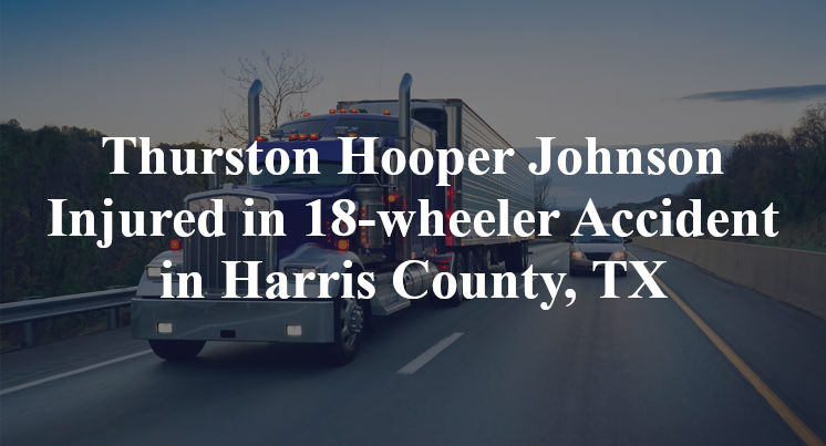 Thurston Hooper Johnson 18-wheeler Accident Harris County, TX