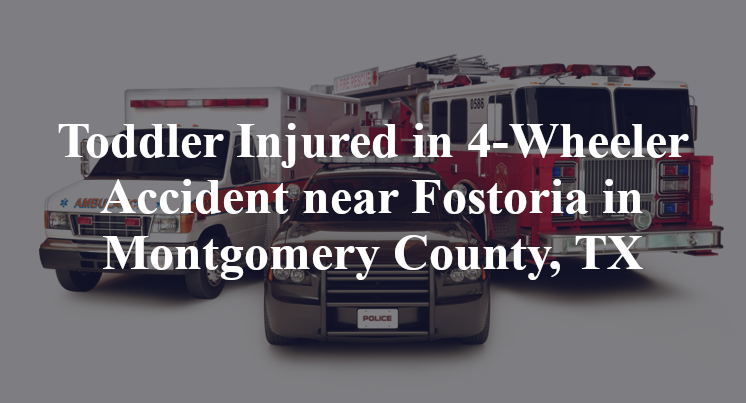 Toddler Injured in 4-Wheeler Accident near Fostoria in Montgomery County, TX