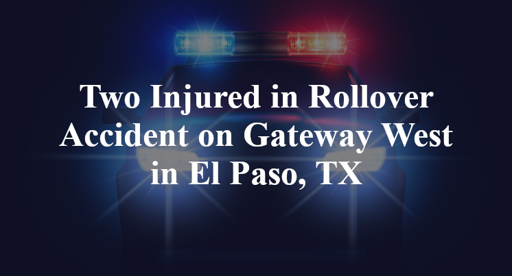 Two Injured in Rollover Accident Gateway West yarbrough El Paso, TX