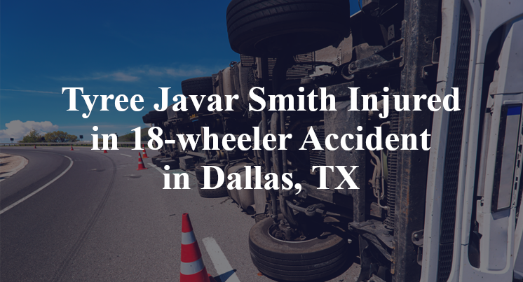Tyree Javar Smith 18-wheeler Accident Dallas, TX