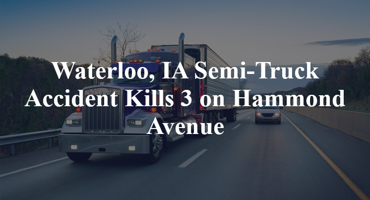 Waterloo, IA Semi-Truck Accident Kills 3 on Hammond Avenue